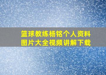 篮球教练杨铭个人资料图片大全视频讲解下载