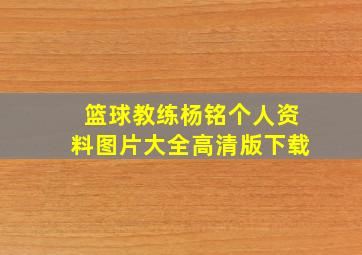 篮球教练杨铭个人资料图片大全高清版下载