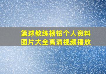 篮球教练杨铭个人资料图片大全高清视频播放