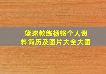 篮球教练杨铭个人资料简历及图片大全大图