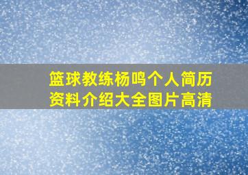 篮球教练杨鸣个人简历资料介绍大全图片高清