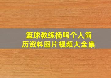 篮球教练杨鸣个人简历资料图片视频大全集