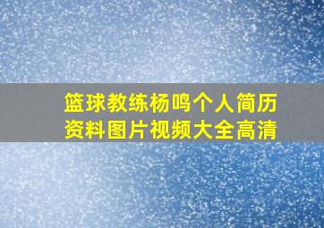 篮球教练杨鸣个人简历资料图片视频大全高清