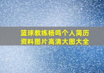 篮球教练杨鸣个人简历资料图片高清大图大全