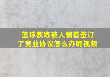 篮球教练被人骗着签订了竞业协议怎么办呢视频