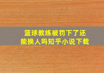 篮球教练被罚下了还能换人吗知乎小说下载