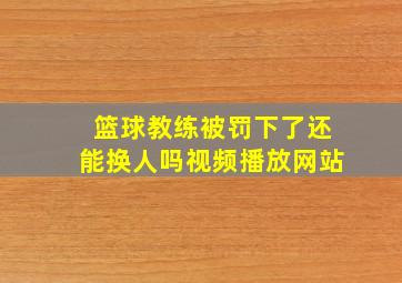 篮球教练被罚下了还能换人吗视频播放网站