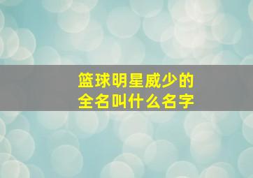 篮球明星威少的全名叫什么名字