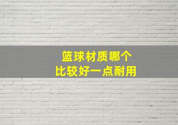 篮球材质哪个比较好一点耐用