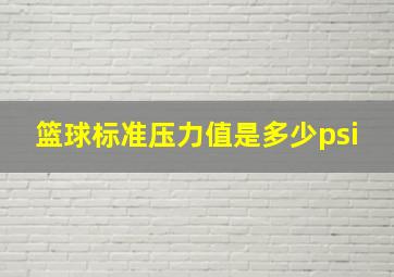 篮球标准压力值是多少psi