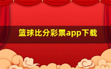 篮球比分彩票app下载