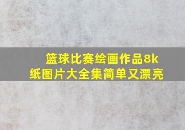 篮球比赛绘画作品8k纸图片大全集简单又漂亮