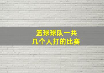 篮球球队一共几个人打的比赛