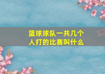 篮球球队一共几个人打的比赛叫什么