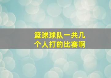 篮球球队一共几个人打的比赛啊