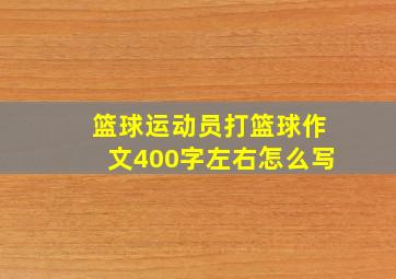 篮球运动员打篮球作文400字左右怎么写