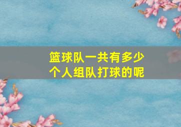 篮球队一共有多少个人组队打球的呢