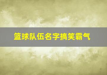 篮球队伍名字搞笑霸气