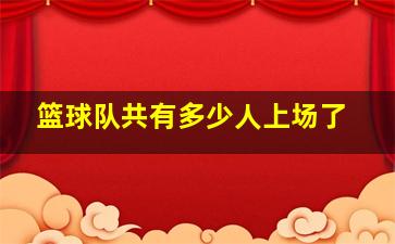 篮球队共有多少人上场了