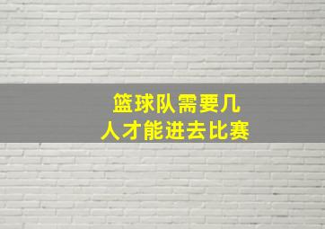 篮球队需要几人才能进去比赛