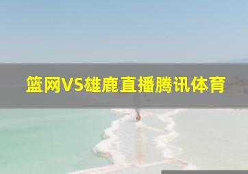 篮网VS雄鹿直播腾讯体育