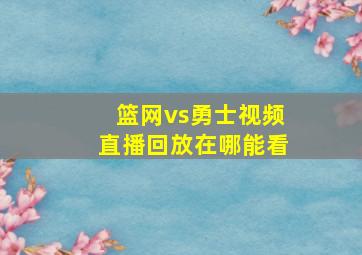 篮网vs勇士视频直播回放在哪能看