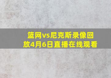 篮网vs尼克斯录像回放4月6日直播在线观看