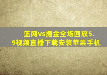 篮网vs掘金全场回放5.9视频直播下载安装苹果手机