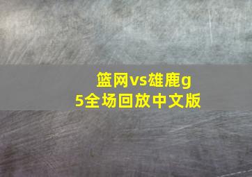 篮网vs雄鹿g5全场回放中文版