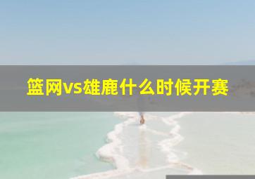 篮网vs雄鹿什么时候开赛