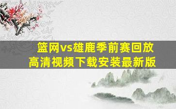 篮网vs雄鹿季前赛回放高清视频下载安装最新版