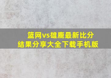 篮网vs雄鹿最新比分结果分享大全下载手机版