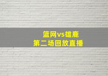 篮网vs雄鹿第二场回放直播