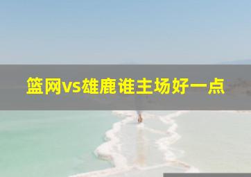 篮网vs雄鹿谁主场好一点