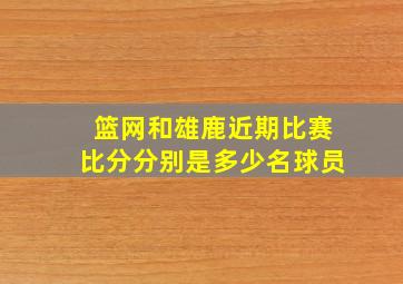 篮网和雄鹿近期比赛比分分别是多少名球员