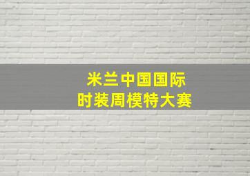 米兰中国国际时装周模特大赛