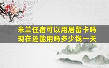 米兰住宿可以用居留卡吗现在还能用吗多少钱一天