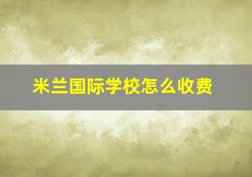 米兰国际学校怎么收费