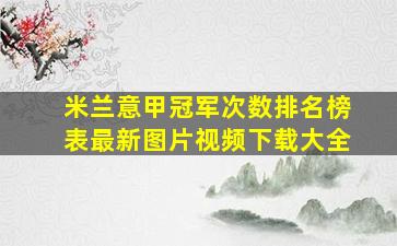 米兰意甲冠军次数排名榜表最新图片视频下载大全