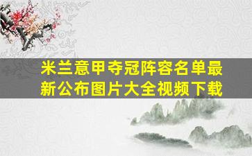 米兰意甲夺冠阵容名单最新公布图片大全视频下载