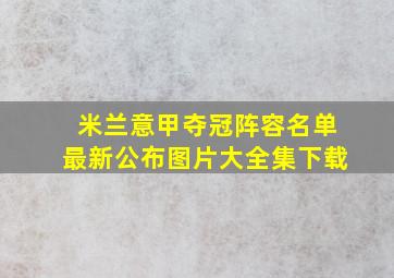 米兰意甲夺冠阵容名单最新公布图片大全集下载