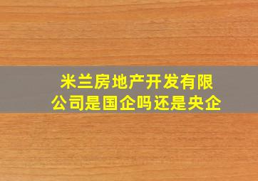 米兰房地产开发有限公司是国企吗还是央企