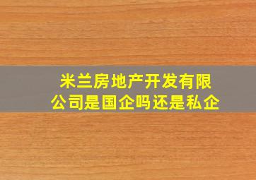 米兰房地产开发有限公司是国企吗还是私企