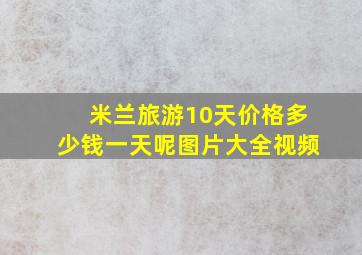 米兰旅游10天价格多少钱一天呢图片大全视频