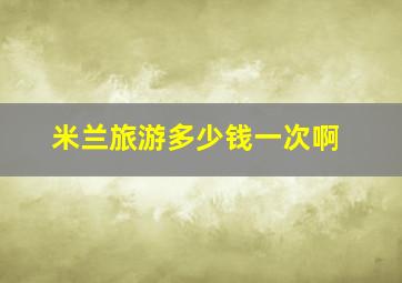 米兰旅游多少钱一次啊