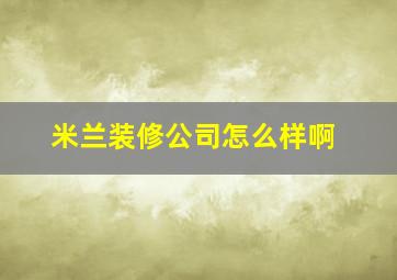 米兰装修公司怎么样啊