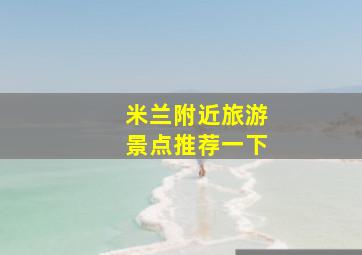 米兰附近旅游景点推荐一下