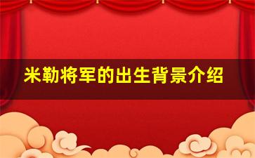 米勒将军的出生背景介绍