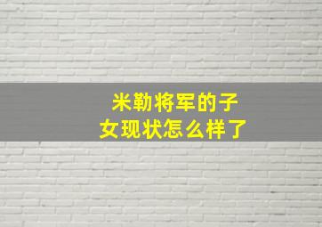 米勒将军的子女现状怎么样了