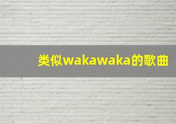 类似wakawaka的歌曲